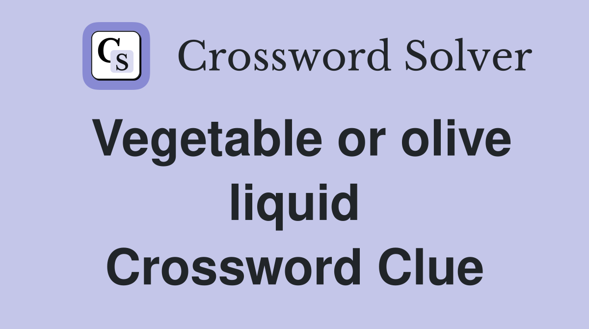 Vegetable or olive liquid Crossword Clue