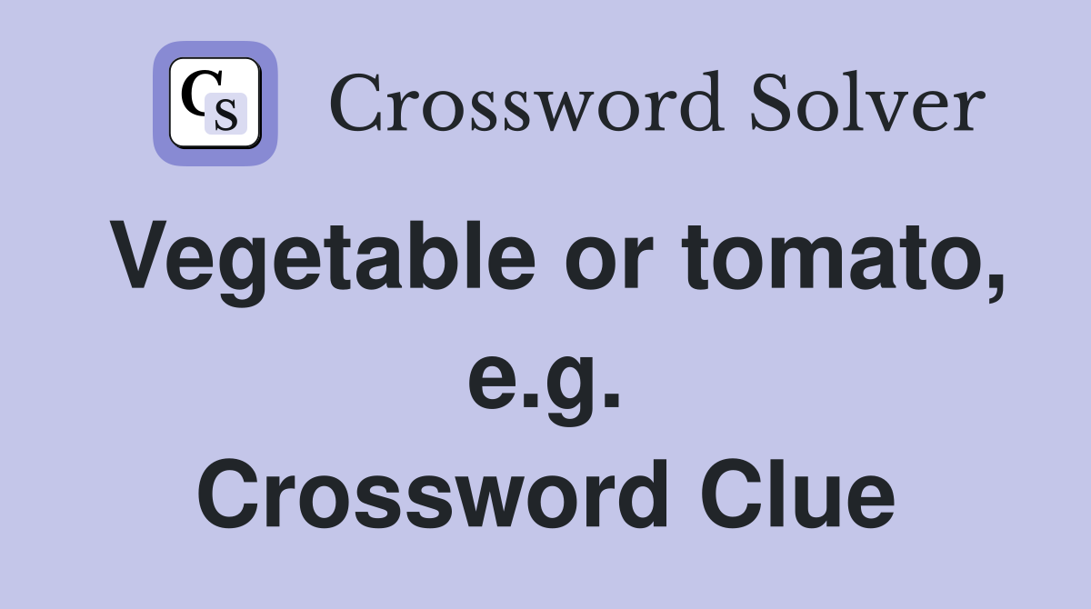 Vegetable or tomato, e.g. Crossword Clue