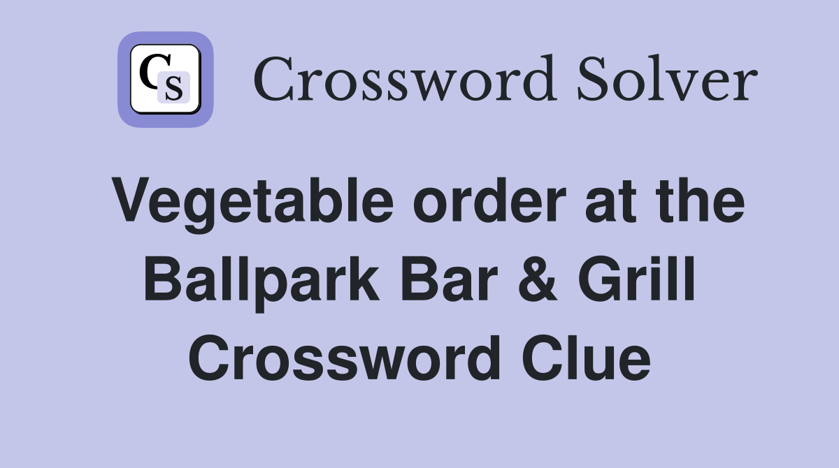 Vegetable order at the Ballpark Bar & Grill Crossword Clue