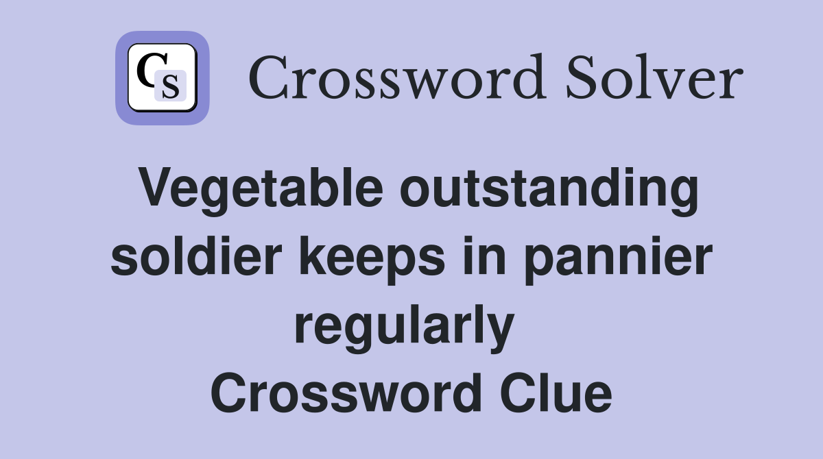 Vegetable outstanding soldier keeps in pannier regularly  Crossword Clue