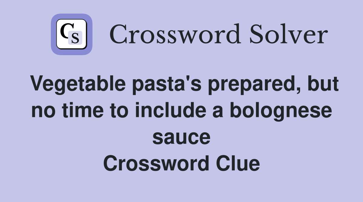Vegetable pasta's prepared, but no time to include a bolognese sauce Crossword Clue