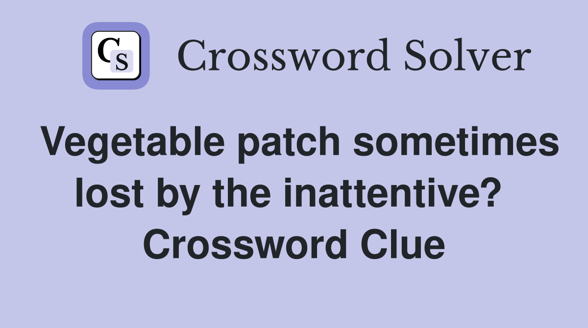 Vegetable patch sometimes lost by the inattentive?  Crossword Clue