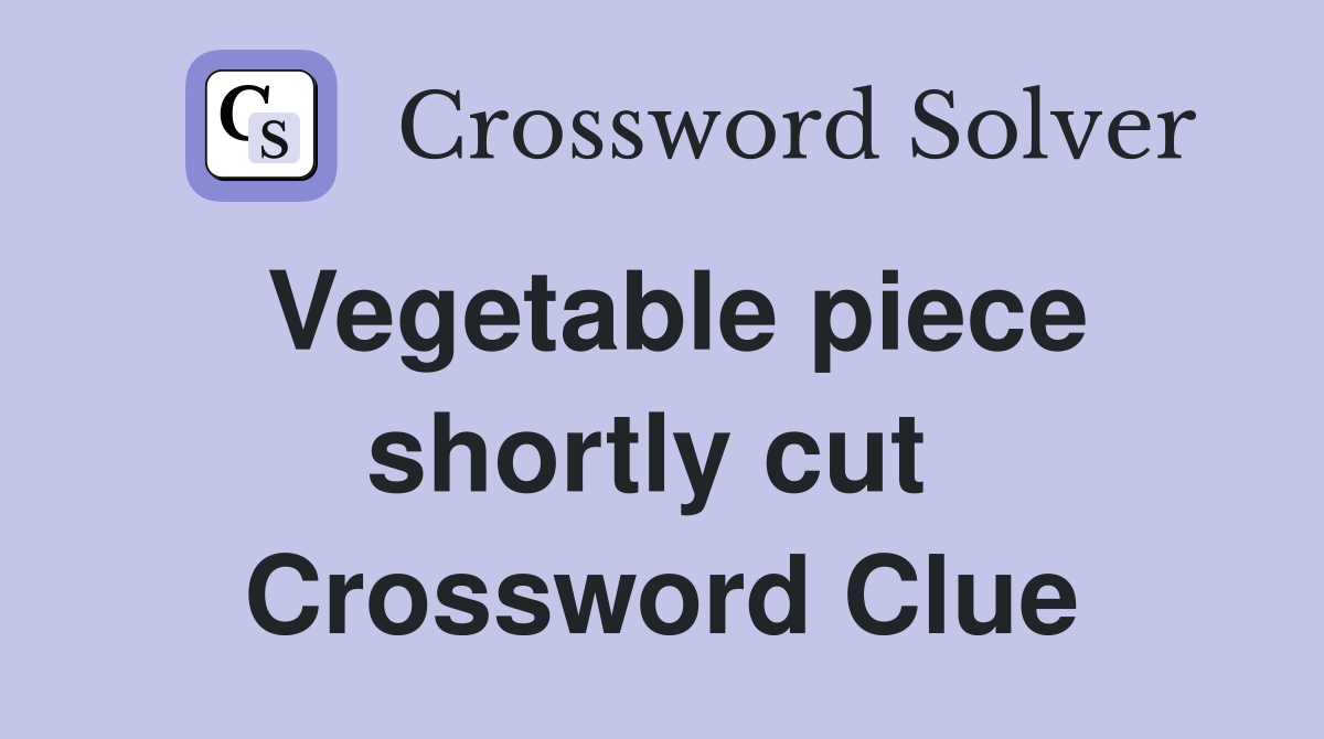 Vegetable piece shortly cut  Crossword Clue
