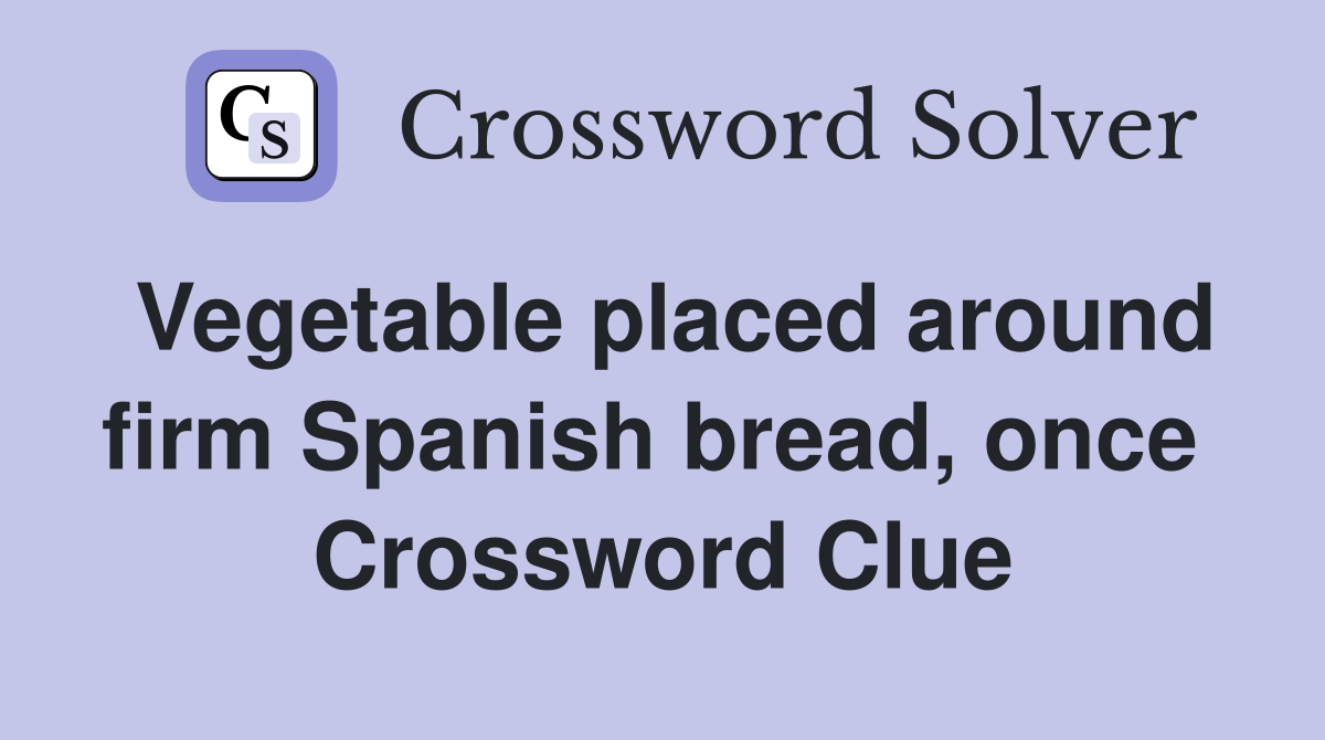 Vegetable placed around firm Spanish bread, once  Crossword Clue