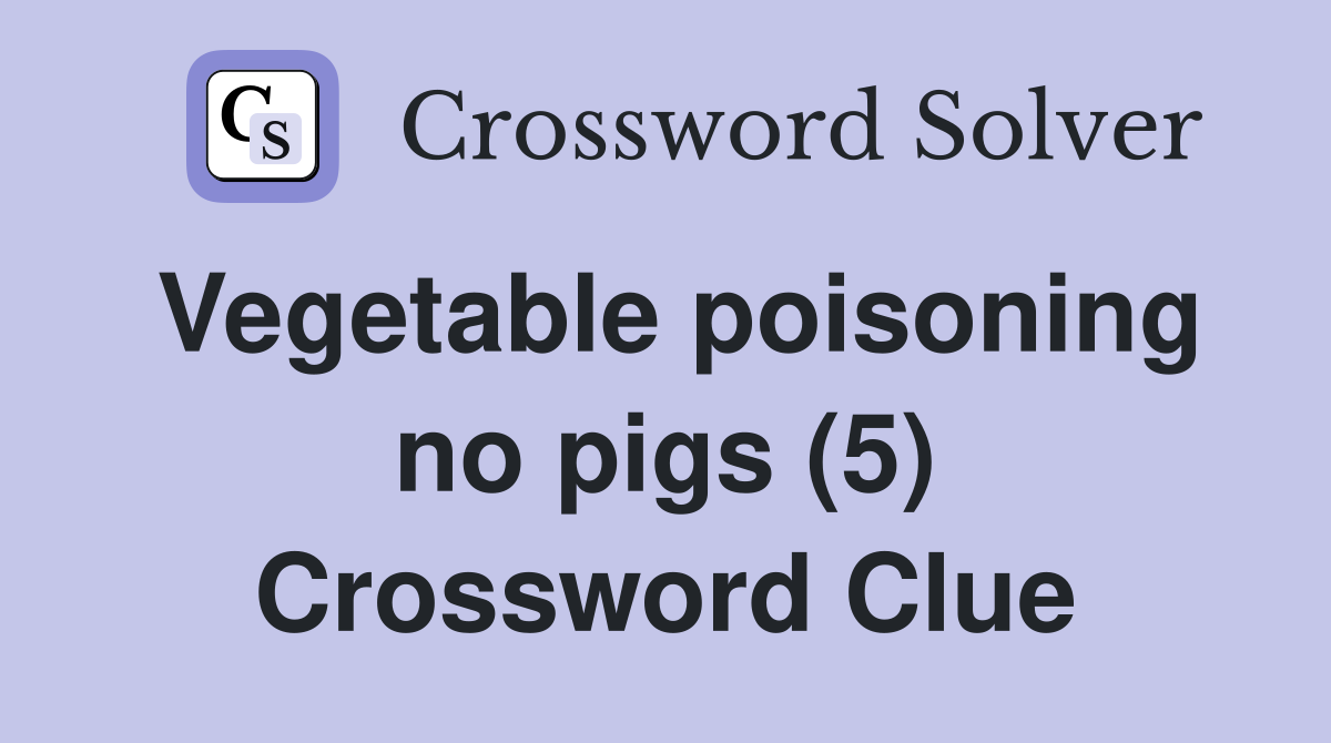 Vegetable poisoning no pigs (5) Crossword Clue
