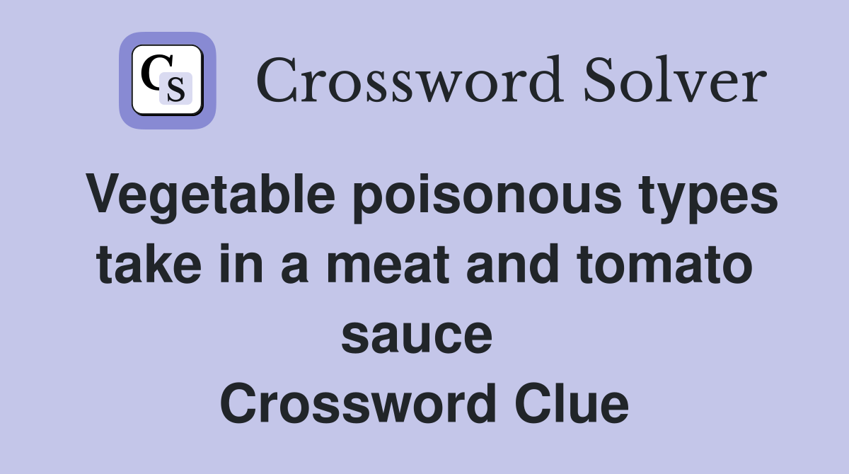 Vegetable poisonous types take in a meat and tomato sauce  Crossword Clue