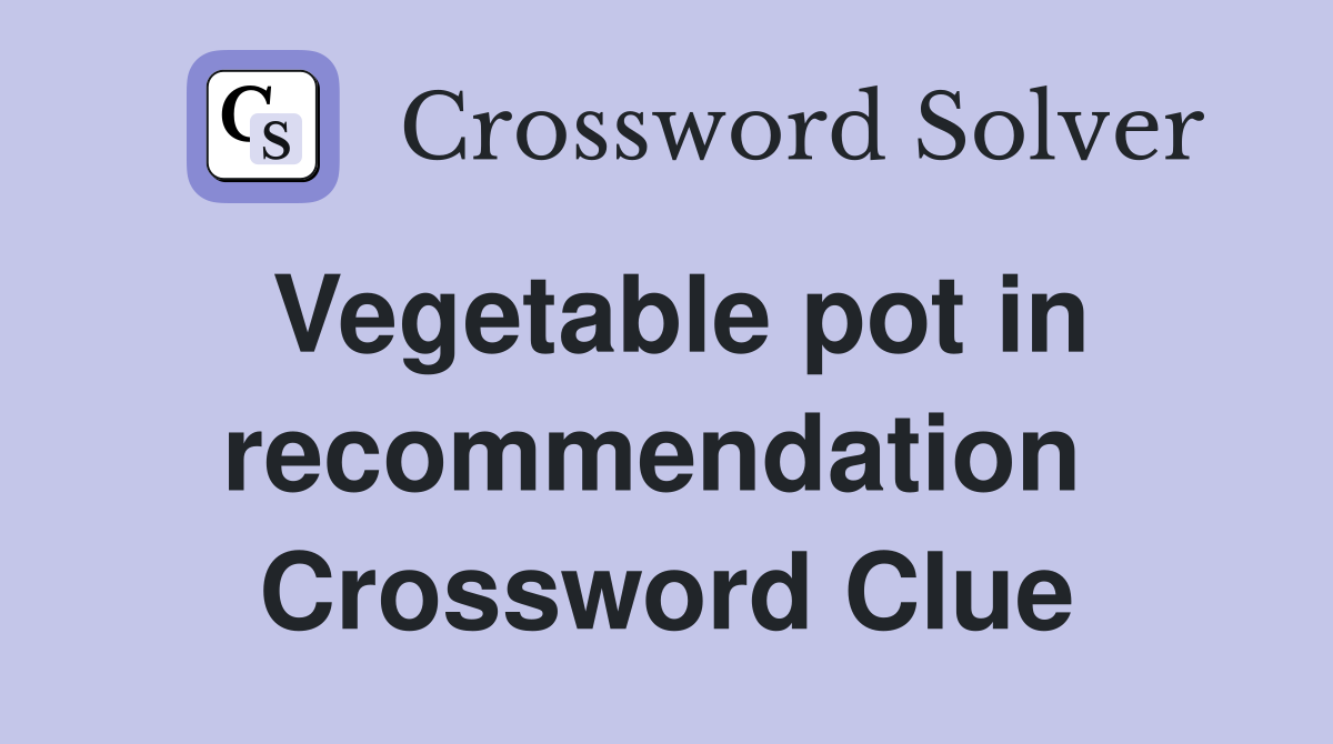Vegetable pot in recommendation  Crossword Clue
