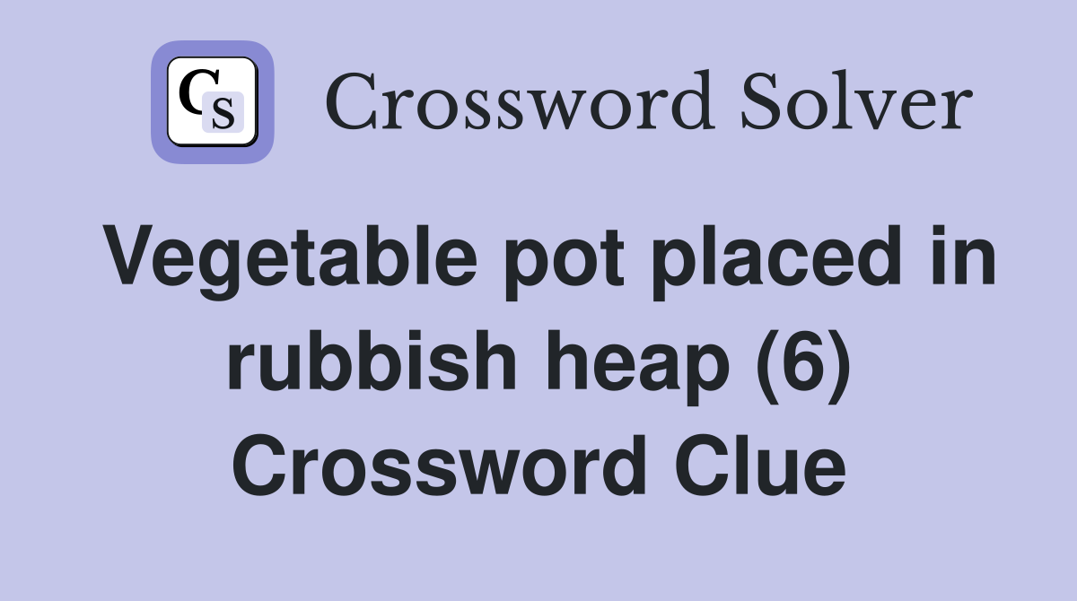 Vegetable pot placed in rubbish heap (6) Crossword Clue