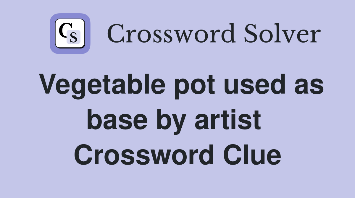 Vegetable pot used as base by artist  Crossword Clue