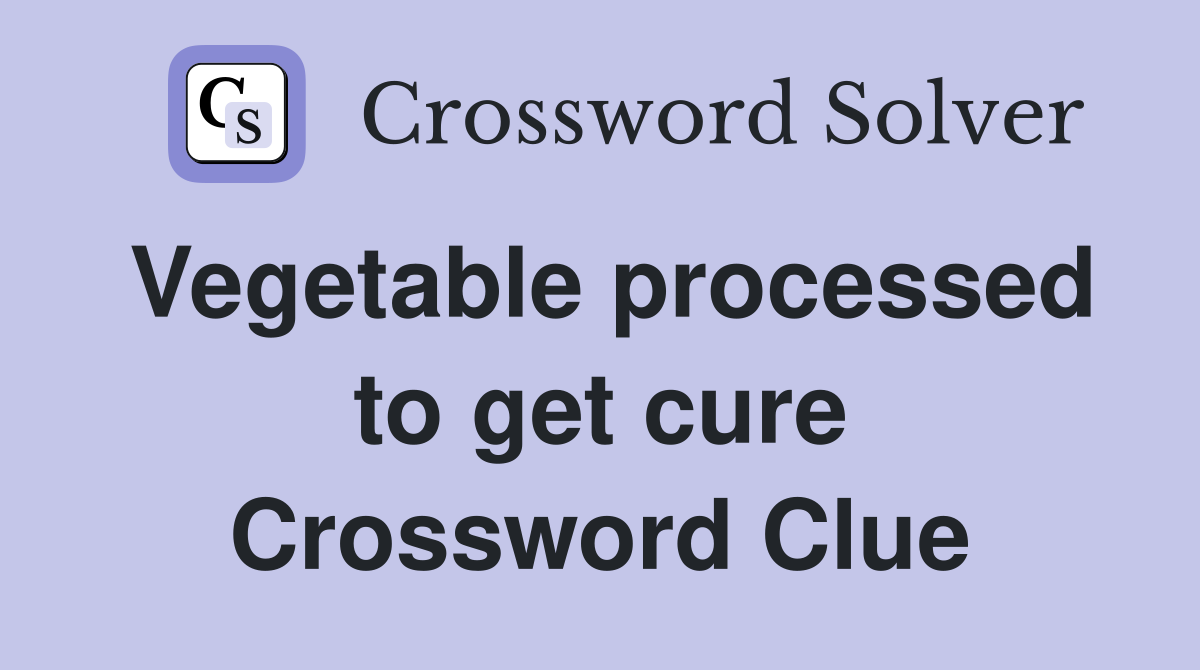 Vegetable processed to get cure Crossword Clue