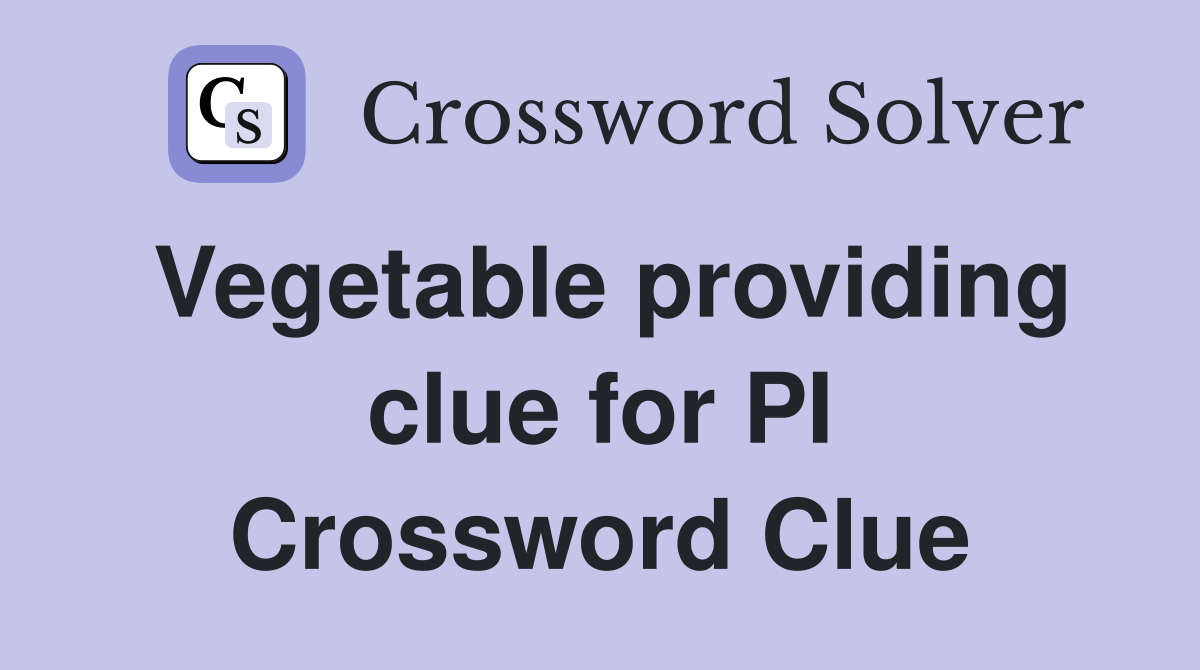 Vegetable providing clue for PI Crossword Clue