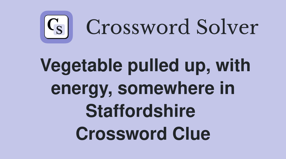 Vegetable pulled up, with energy, somewhere in Staffordshire  Crossword Clue