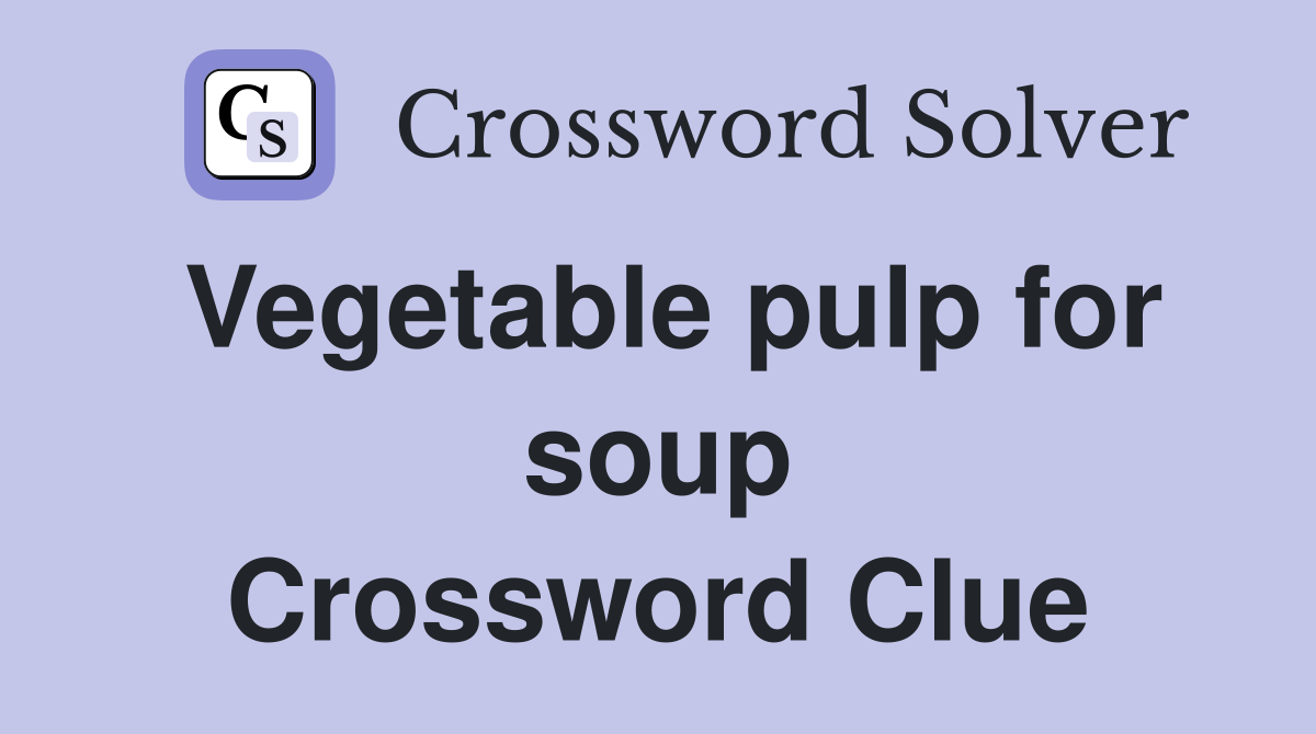 Vegetable pulp for soup Crossword Clue