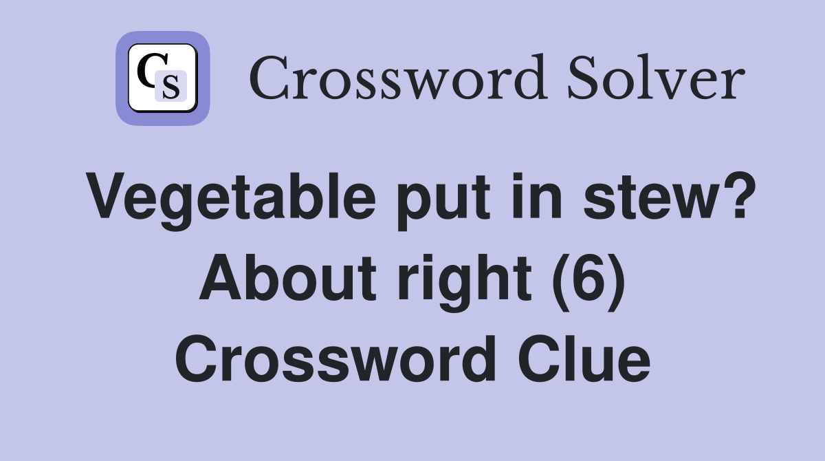 Vegetable put in stew? About right (6) Crossword Clue