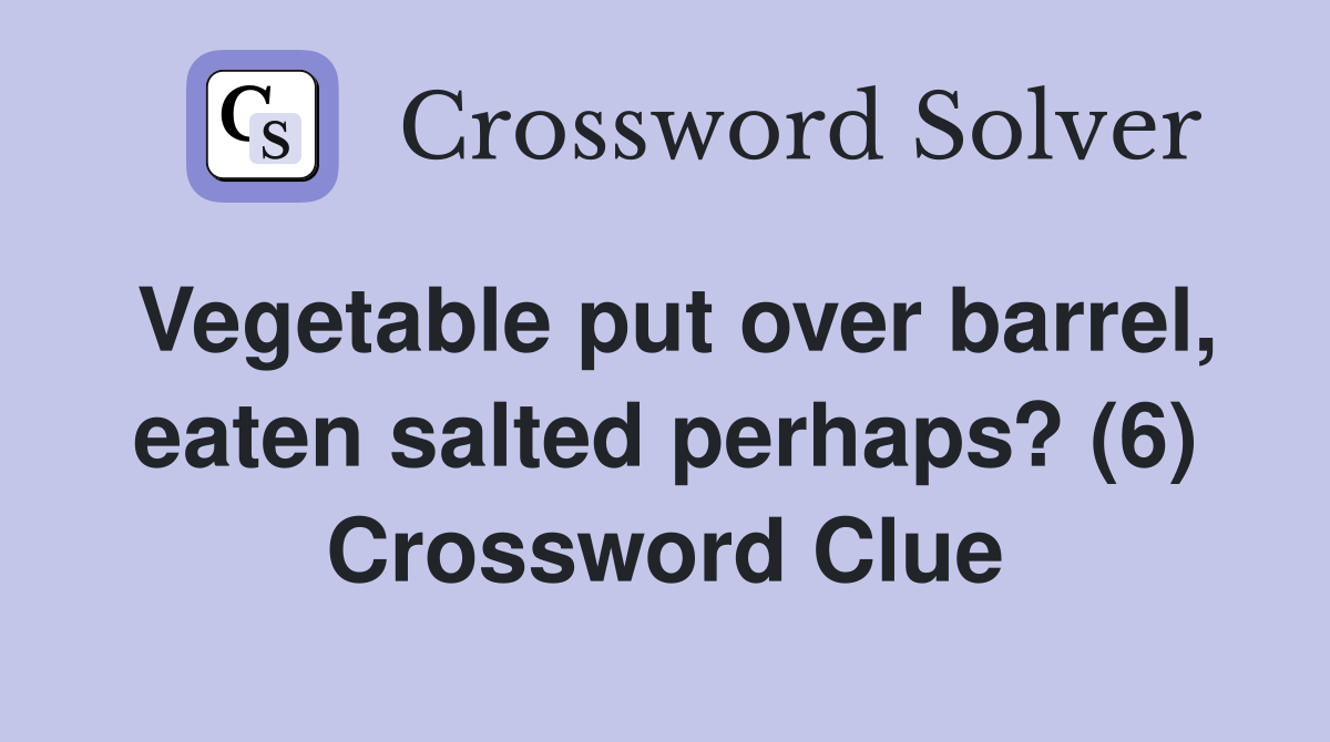 Vegetable put over barrel, eaten salted perhaps? (6) Crossword Clue