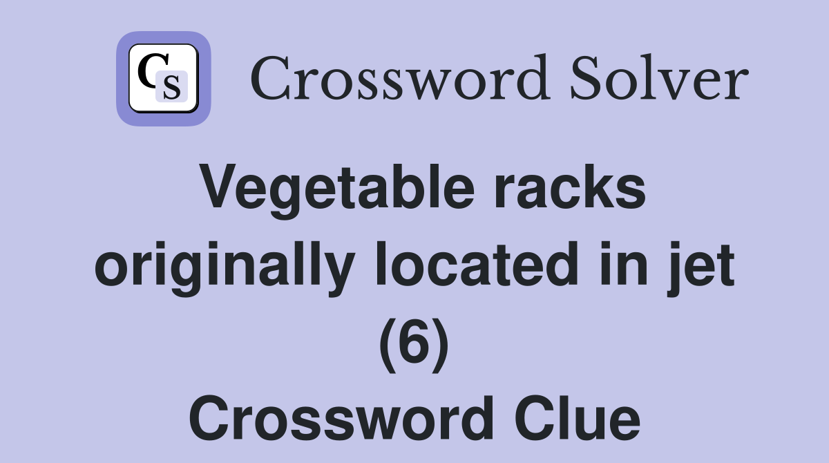 Vegetable racks originally located in jet (6) Crossword Clue