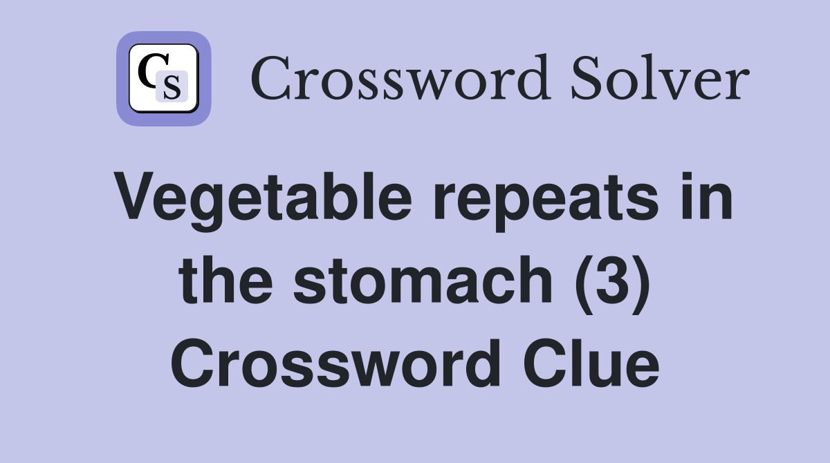 Vegetable repeats in the stomach (3) Crossword Clue