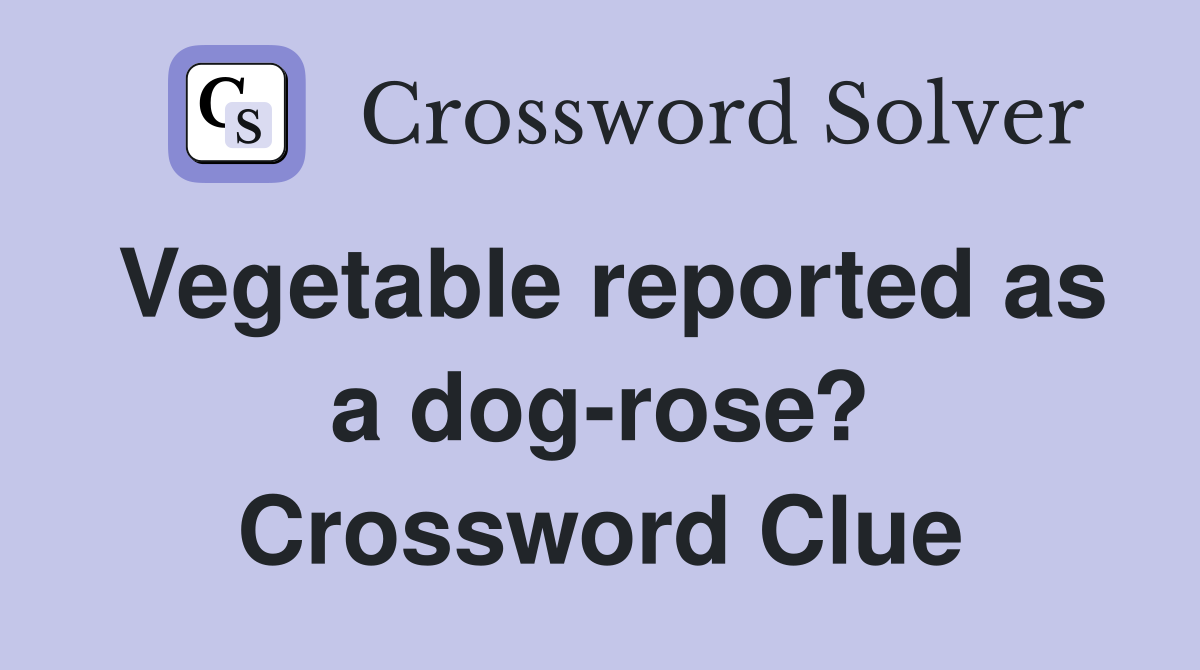 Vegetable reported as a dog-rose? Crossword Clue