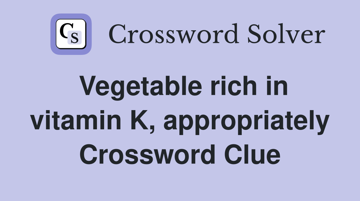 Vegetable rich in vitamin K, appropriately Crossword Clue