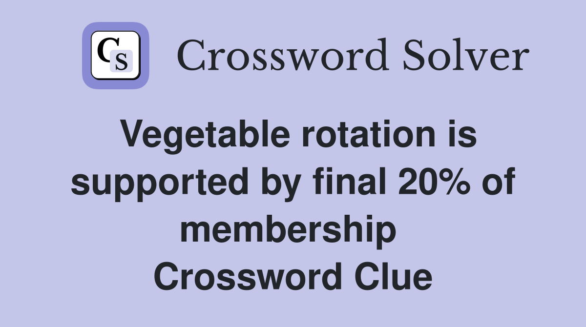 Vegetable rotation is supported by final 20% of membership  Crossword Clue
