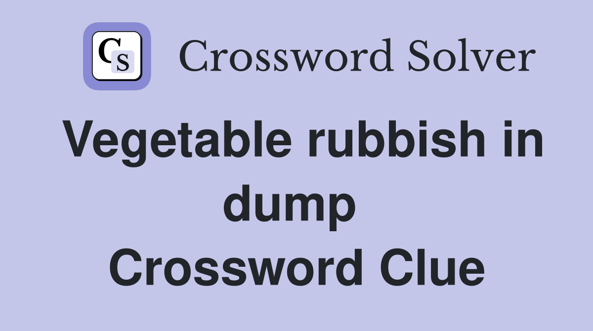 Vegetable rubbish in dump  Crossword Clue