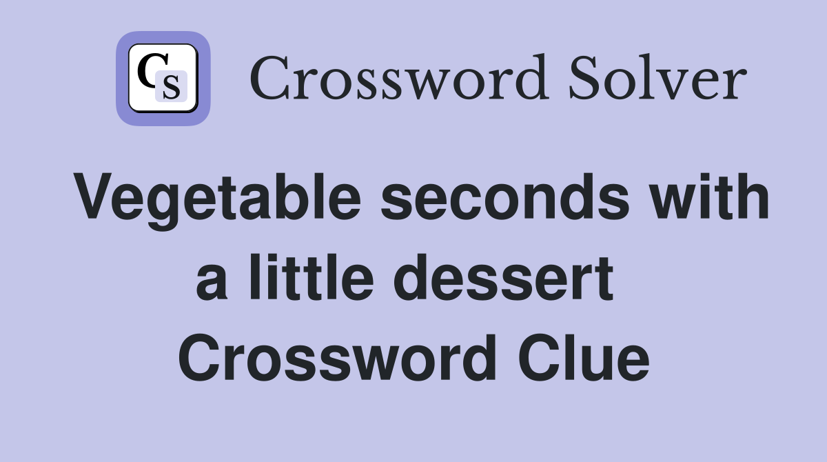 Vegetable seconds with a little dessert  Crossword Clue