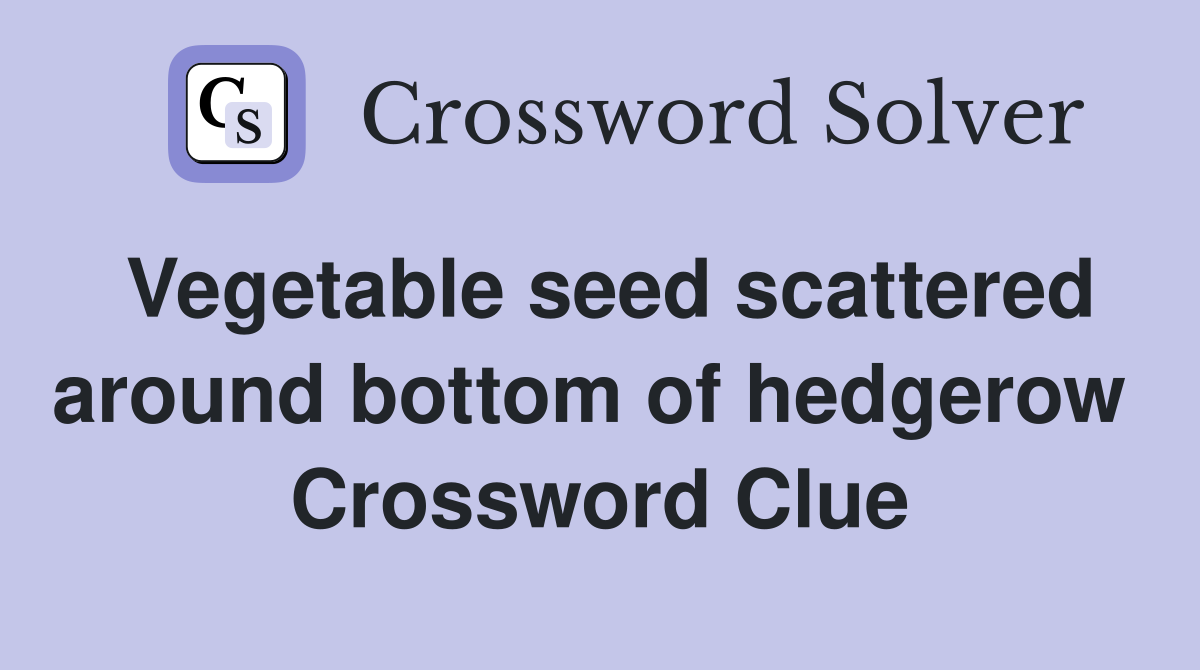 Vegetable seed scattered around bottom of hedgerow  Crossword Clue