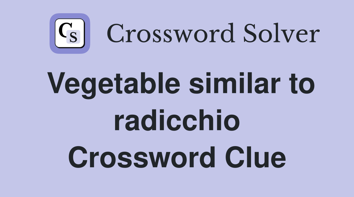 Vegetable similar to radicchio Crossword Clue
