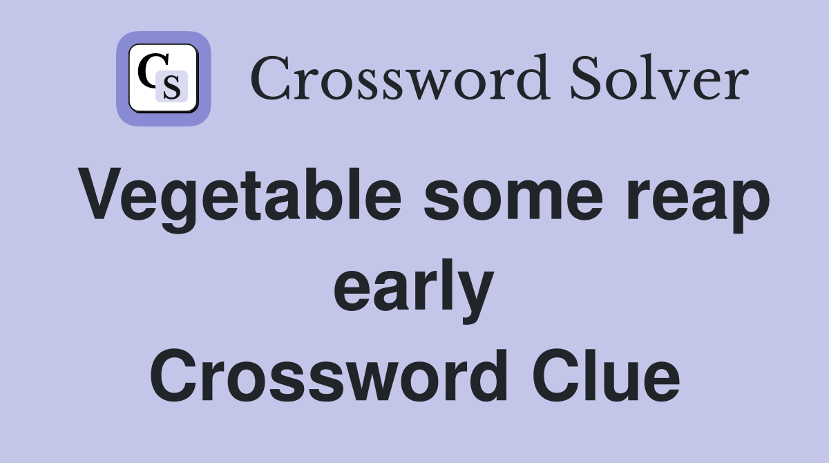 Vegetable some reap early Crossword Clue