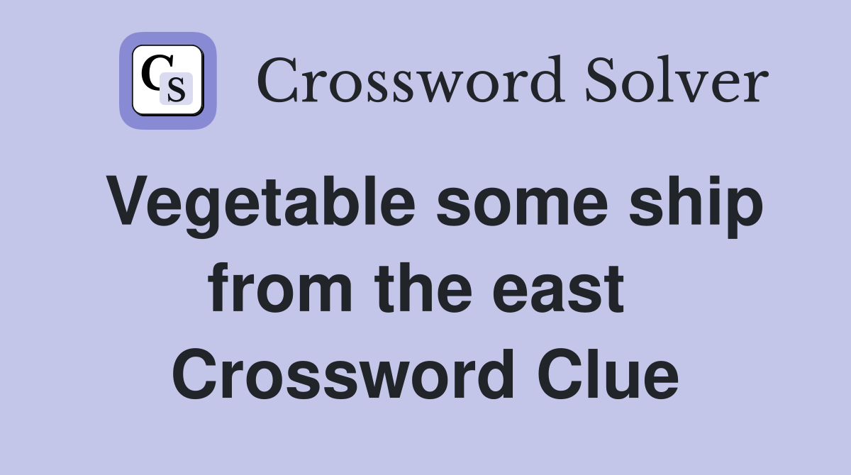 Vegetable some ship from the east  Crossword Clue