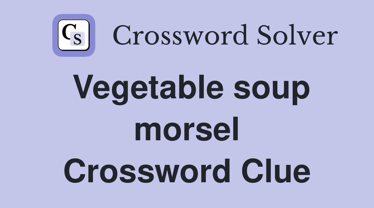 Vegetable soup morsel Crossword Clue