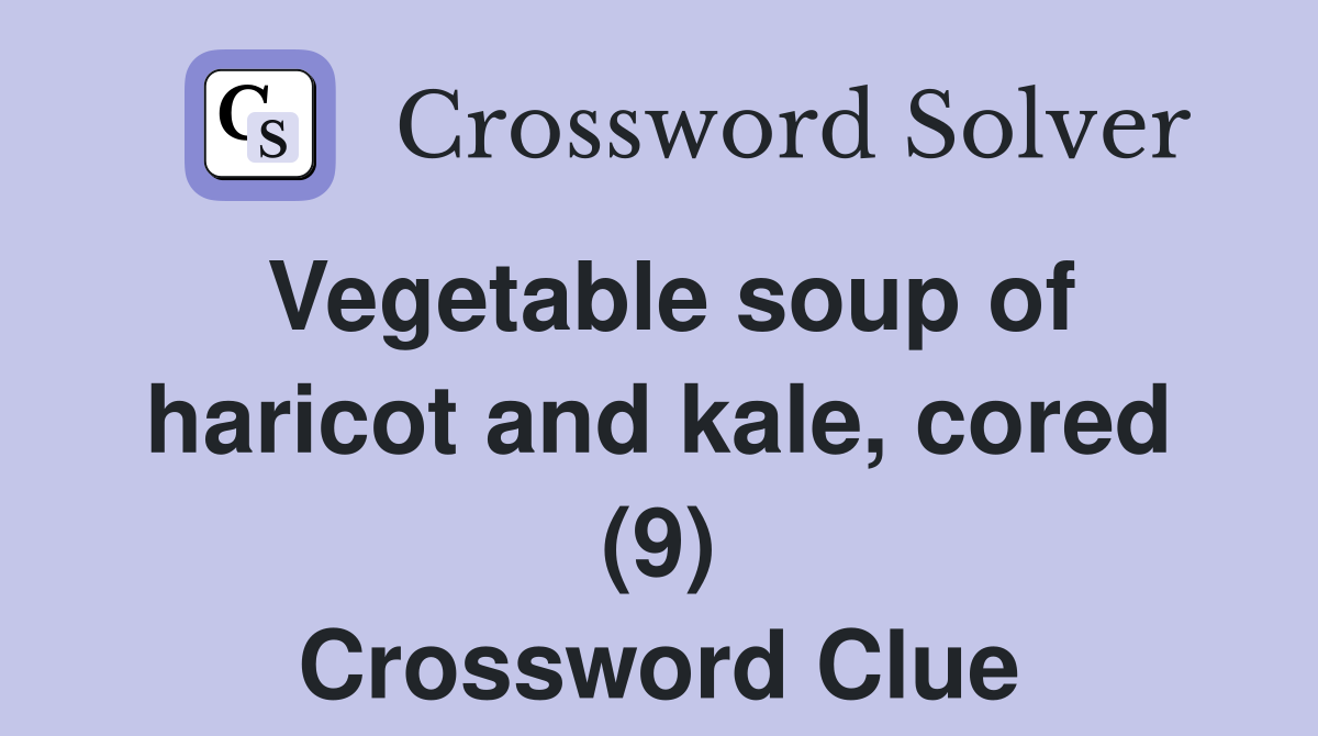 Vegetable soup of haricot and kale, cored (9) Crossword Clue