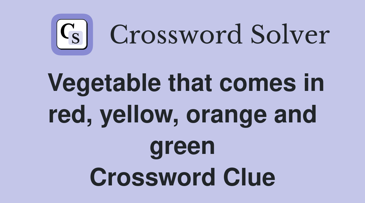 Vegetable that comes in red, yellow, orange and green Crossword Clue