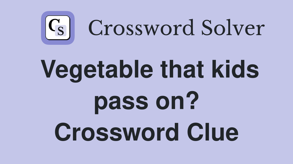 Vegetable that kids pass on? Crossword Clue