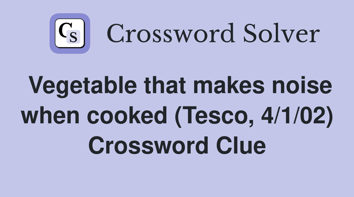 Vegetable that makes noise when cooked (Tesco, 4/1/02) Crossword Clue