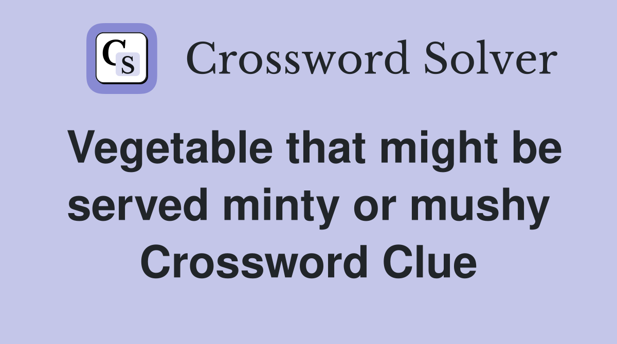 Vegetable that might be served minty or mushy Crossword Clue