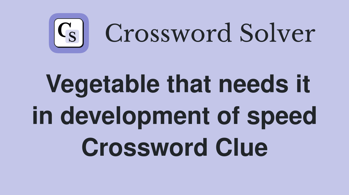Vegetable that needs it in development of speed Crossword Clue