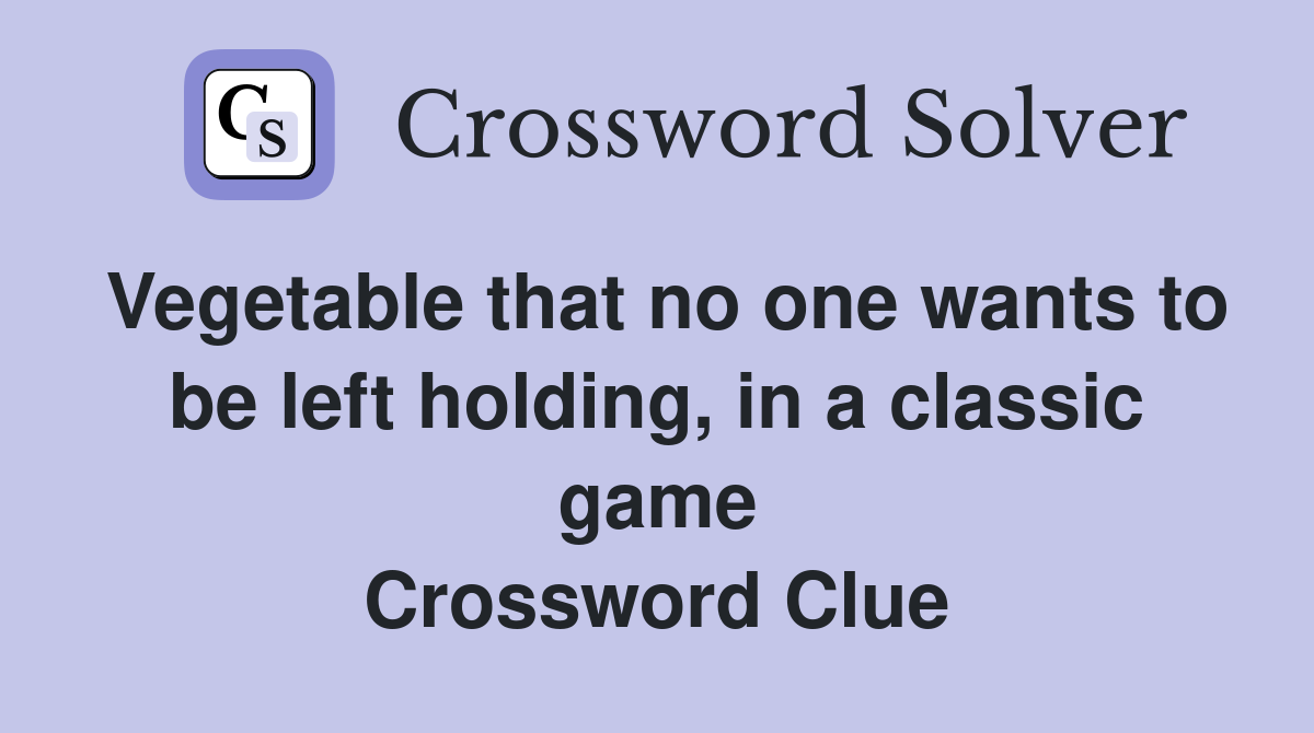 Vegetable that no one wants to be left holding, in a classic game Crossword Clue
