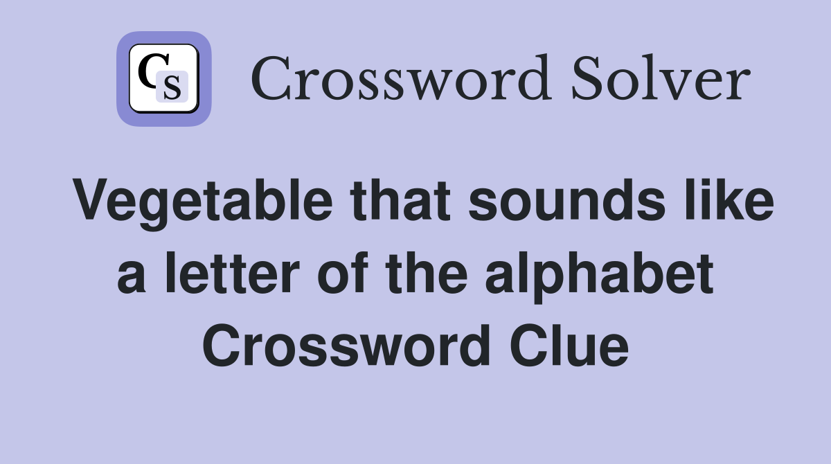 Vegetable that sounds like a letter of the alphabet Crossword Clue