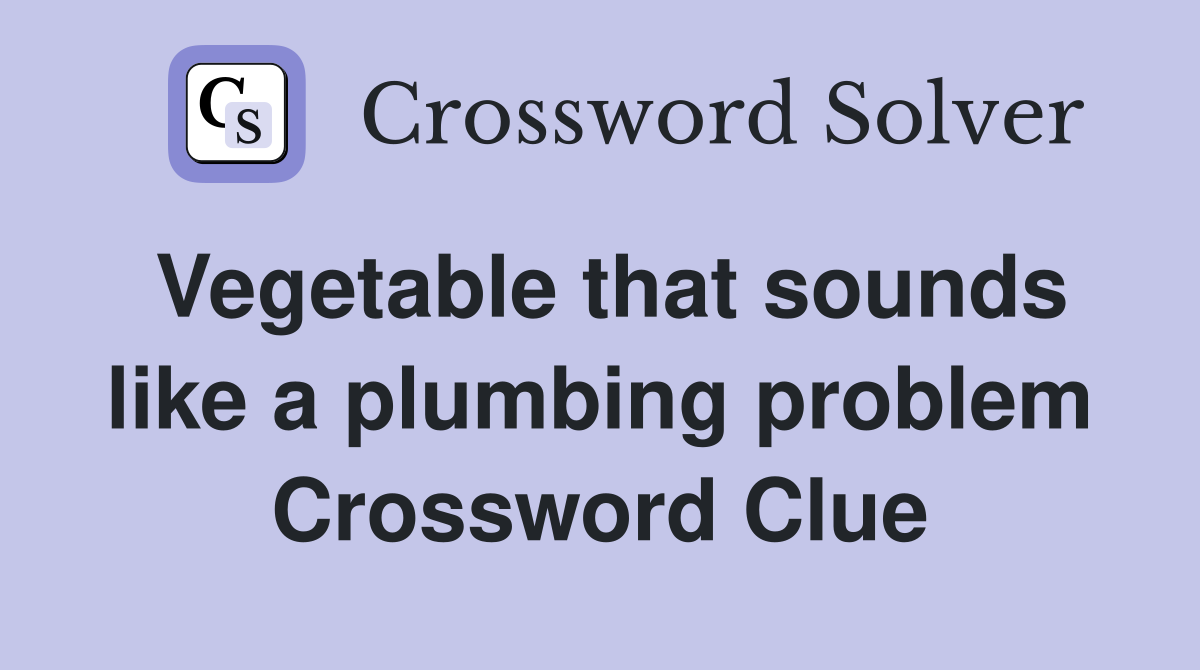 Vegetable that sounds like a plumbing problem Crossword Clue