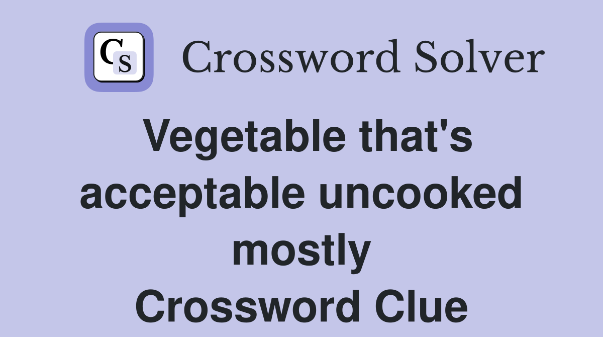 Vegetable that's acceptable uncooked mostly Crossword Clue