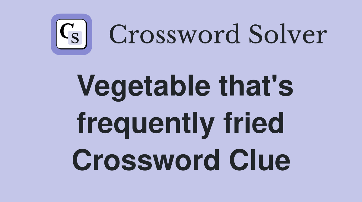 Vegetable that's frequently fried Crossword Clue