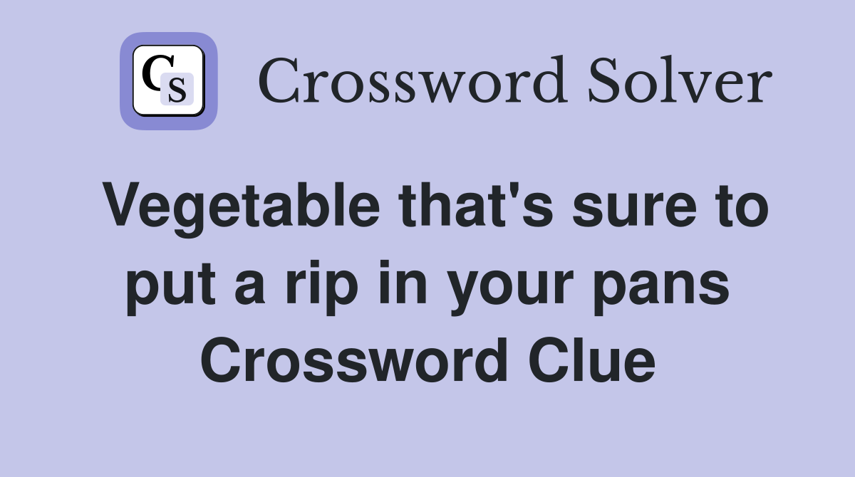 Vegetable that's sure to put a rip in your pans Crossword Clue