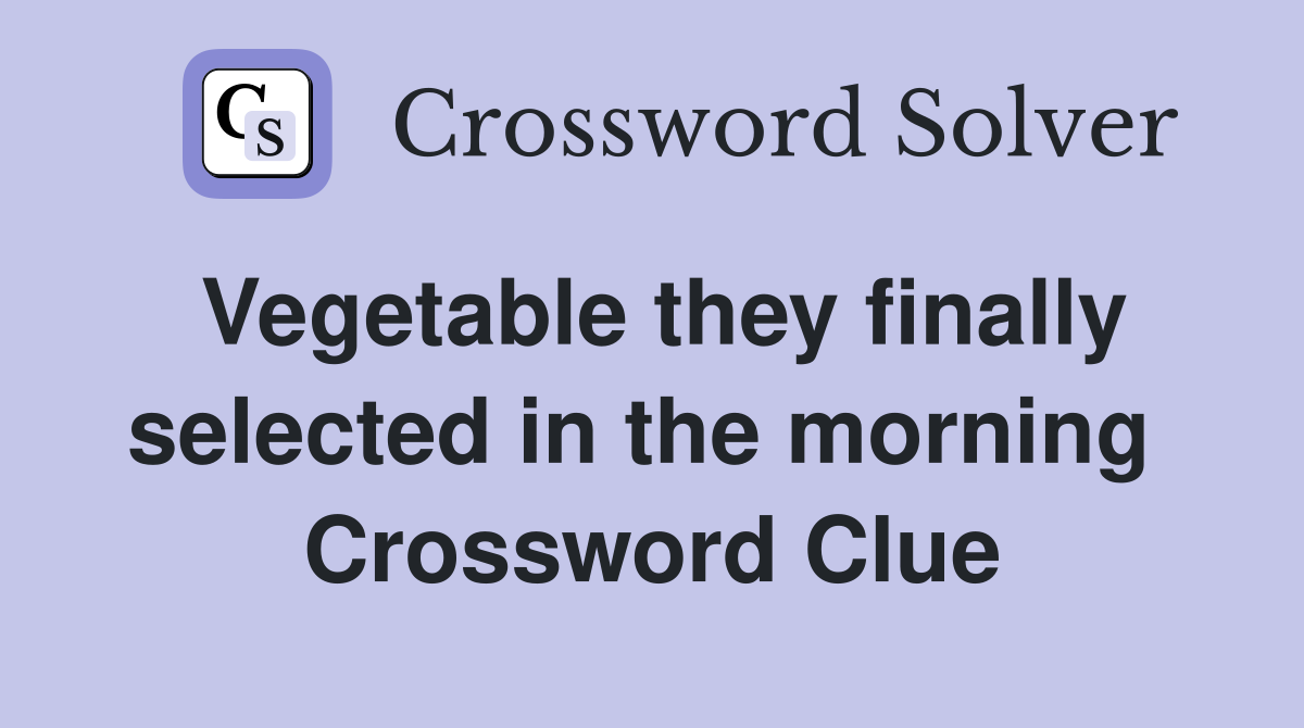 Vegetable they finally selected in the morning  Crossword Clue