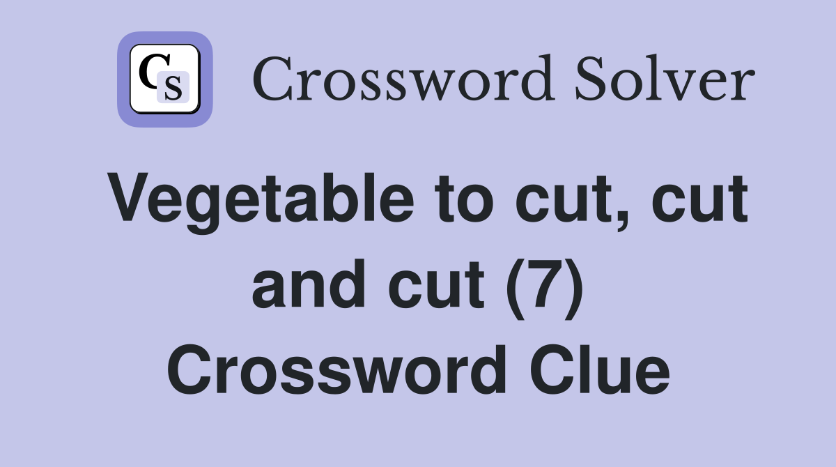 Vegetable to cut, cut and cut (7) Crossword Clue