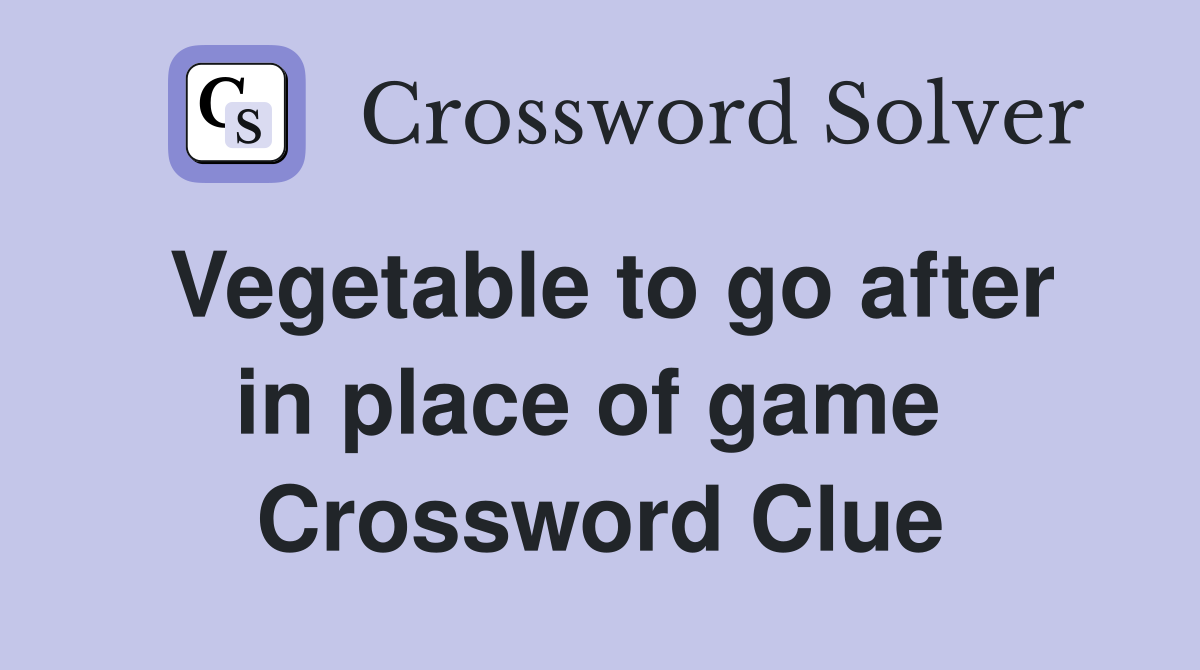Vegetable to go after in place of game  Crossword Clue