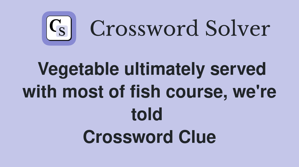 Vegetable ultimately served with most of fish course, we're told  Crossword Clue