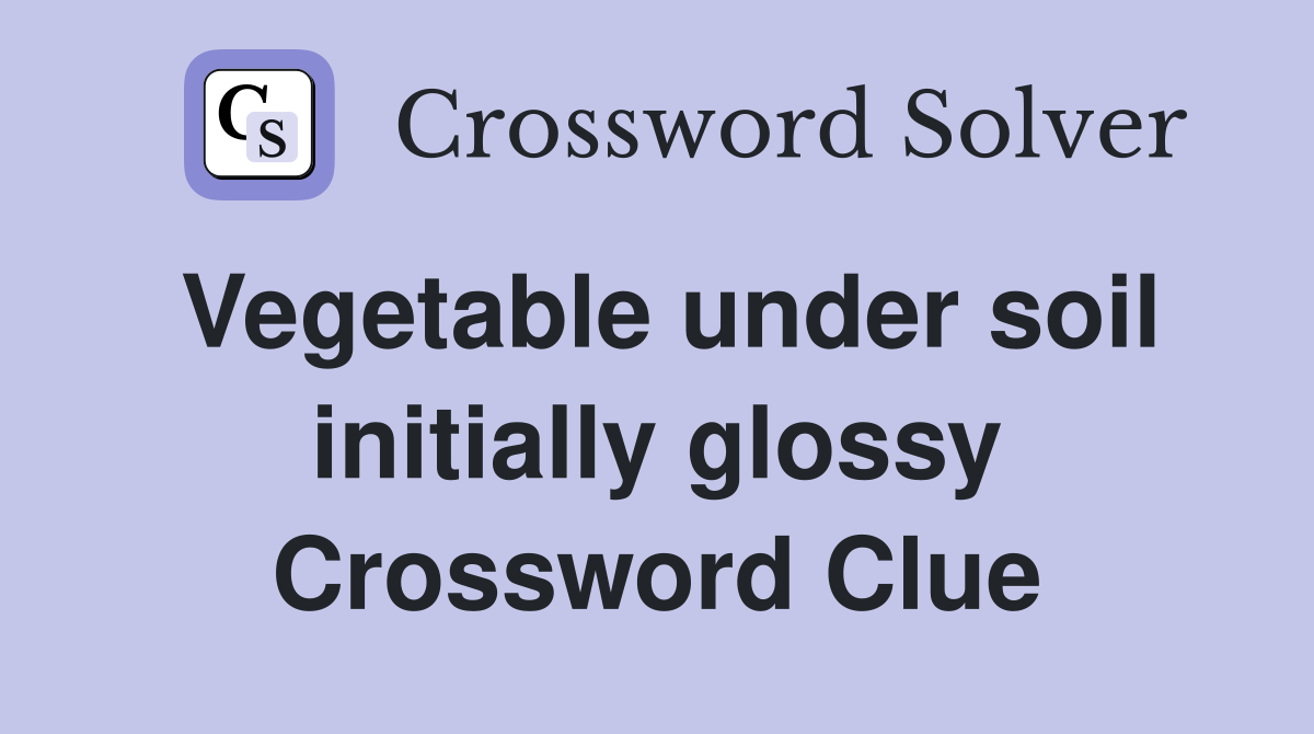 Vegetable under soil initially glossy Crossword Clue
