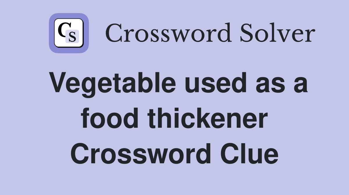 Vegetable used as a food thickener Crossword Clue