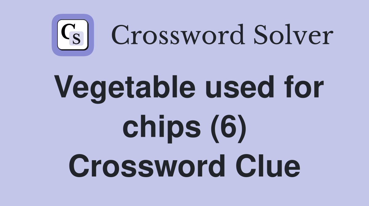 Vegetable used for chips (6) Crossword Clue